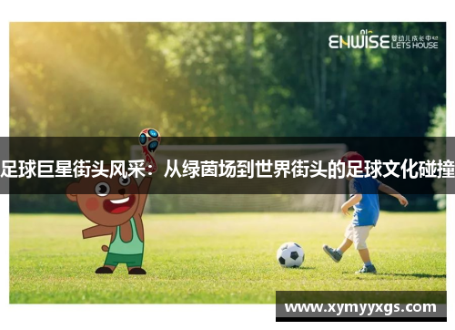 足球巨星街头风采：从绿茵场到世界街头的足球文化碰撞