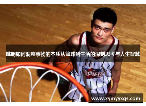 姚明如何洞察事物的本质从篮球到生活的深刻思考与人生智慧