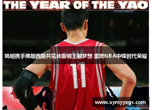 姚明携手佛朗西斯共筑休斯顿王朝梦想 重燃NBA中锋时代荣耀