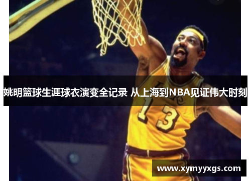 姚明篮球生涯球衣演变全记录 从上海到NBA见证伟大时刻