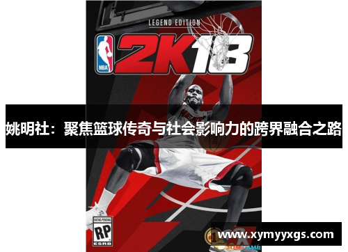 姚明社：聚焦篮球传奇与社会影响力的跨界融合之路