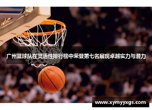 广州篮球队在灵活性排行榜中荣登第七名展现卓越实力与潜力