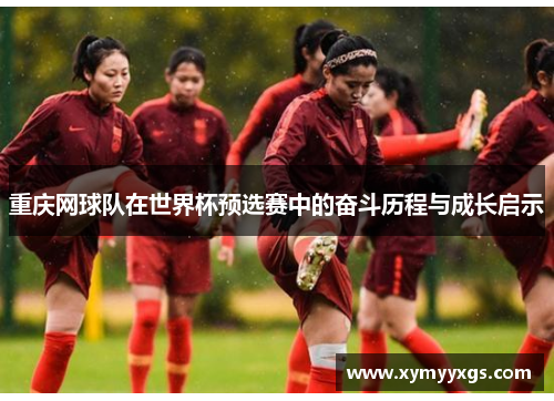 重庆网球队在世界杯预选赛中的奋斗历程与成长启示