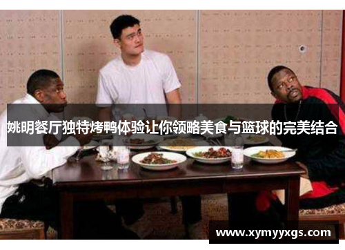 姚明餐厅独特烤鸭体验让你领略美食与篮球的完美结合
