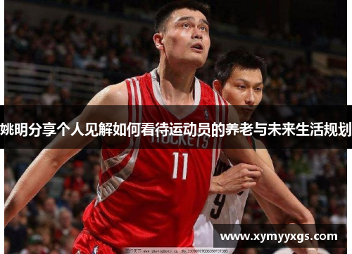 姚明分享个人见解如何看待运动员的养老与未来生活规划