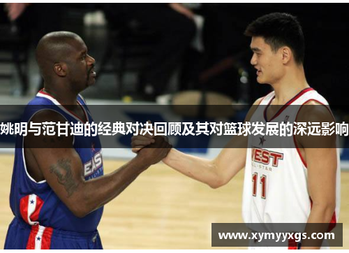 姚明与范甘迪的经典对决回顾及其对篮球发展的深远影响