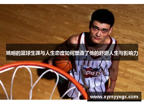 姚明的篮球生涯与人生态度如何塑造了他的舒坦人生与影响力