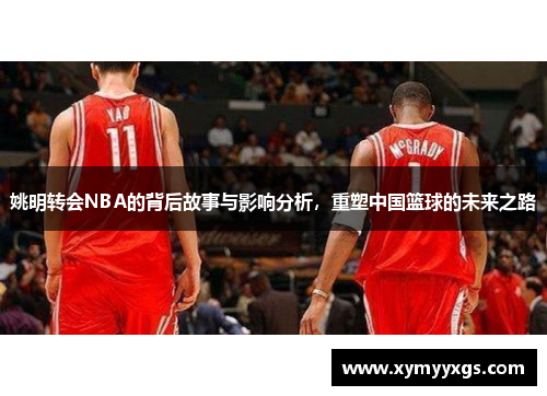 姚明转会NBA的背后故事与影响分析，重塑中国篮球的未来之路