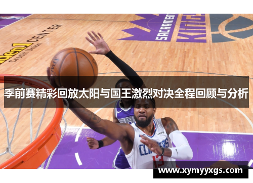季前赛精彩回放太阳与国王激烈对决全程回顾与分析