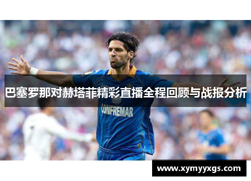巴塞罗那对赫塔菲精彩直播全程回顾与战报分析