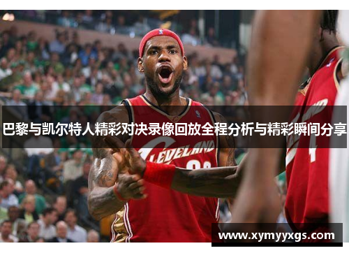 巴黎与凯尔特人精彩对决录像回放全程分析与精彩瞬间分享