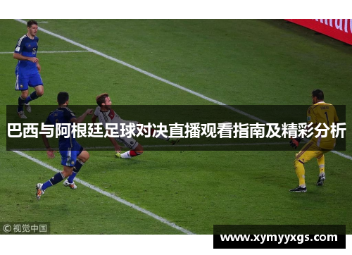 巴西与阿根廷足球对决直播观看指南及精彩分析