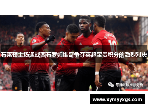 布莱顿主场迎战西布罗姆维奇争夺英超宝贵积分的激烈对决