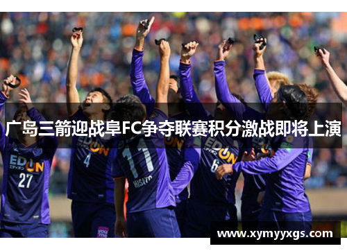 广岛三箭迎战阜FC争夺联赛积分激战即将上演