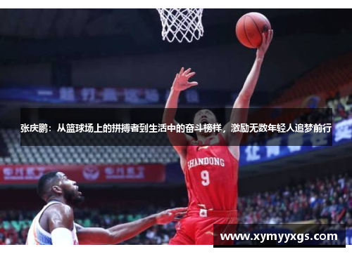 张庆鹏：从篮球场上的拼搏者到生活中的奋斗榜样，激励无数年轻人追梦前行