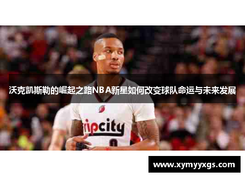 沃克凯斯勒的崛起之路NBA新星如何改变球队命运与未来发展