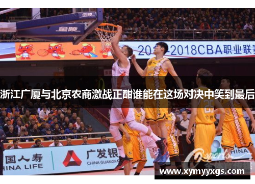 浙江广厦与北京农商激战正酣谁能在这场对决中笑到最后